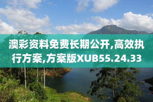 澳彩资料免费长期公开,高效执行方案,方案版XUB55.24.33