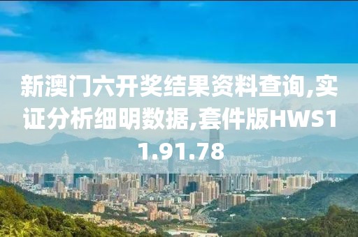 新澳门六开奖结果资料查询,实证分析细明数据,套件版HWS11.91.78