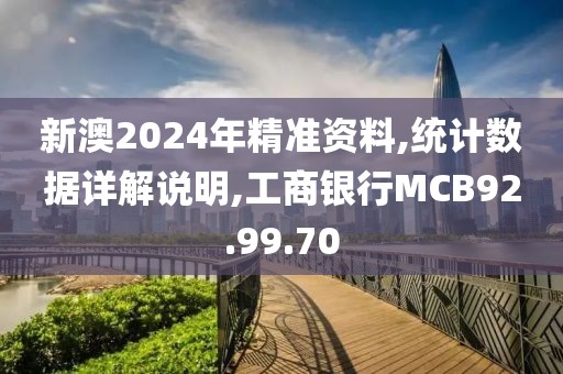 新澳2024年精准资料,统计数据详解说明,工商银行MCB92.99.70