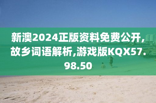 新澳2024正版资料免费公开,故乡词语解析,游戏版KQX57.98.50