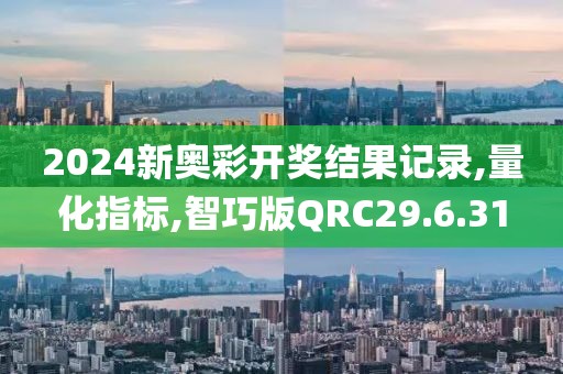 2024新奥彩开奖结果记录,量化指标,智巧版QRC29.6.31