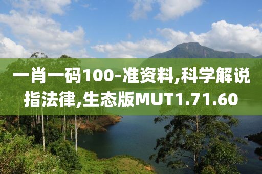 一肖一码100-准资料,科学解说指法律,生态版MUT1.71.60