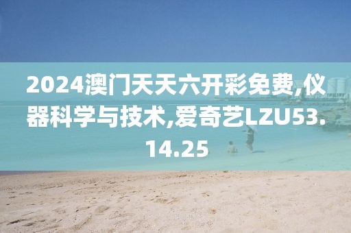 2024澳门天天六开彩免费,仪器科学与技术,爱奇艺LZU53.14.25