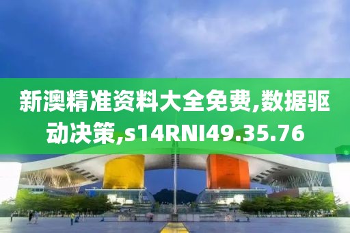 新澳精准资料大全免费,数据驱动决策,s14RNI49.35.76