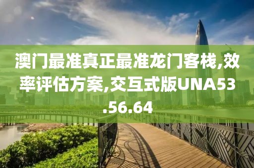 澳门最准真正最准龙门客栈,效率评估方案,交互式版UNA53.56.64