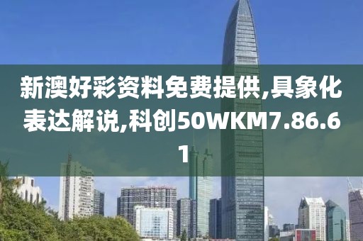 新澳好彩资料免费提供,具象化表达解说,科创50WKM7.86.61