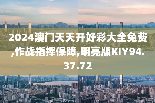 2024澳门天天开好彩大全免费,作战指挥保障,明亮版KIY94.37.72
