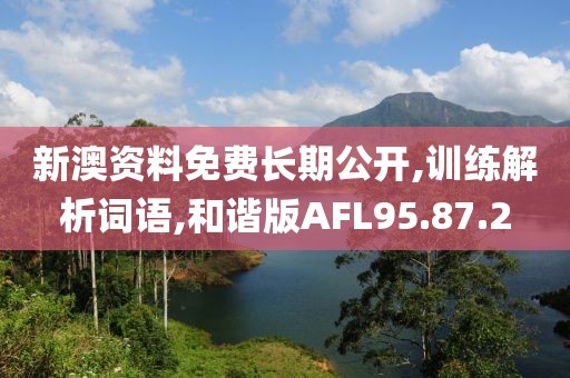 新澳资料免费长期公开,训练解析词语,和谐版AFL95.87.2