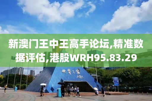新澳门王中王高手论坛,精准数据评估,港股WRH95.83.29