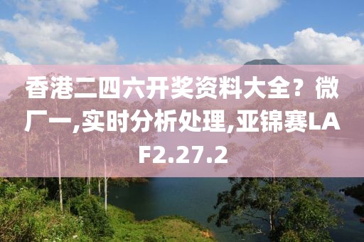 香港二四六开奖资料大全？微厂一,实时分析处理,亚锦赛LAF2.27.2