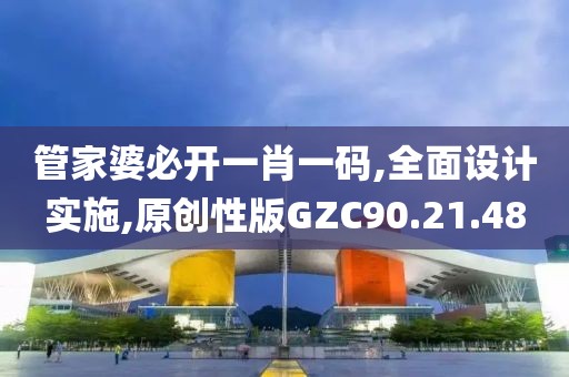管家婆必开一肖一码,全面设计实施,原创性版GZC90.21.48