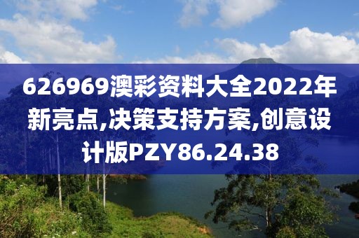 626969澳彩资料大全2022年新亮点,决策支持方案,创意设计版PZY86.24.38