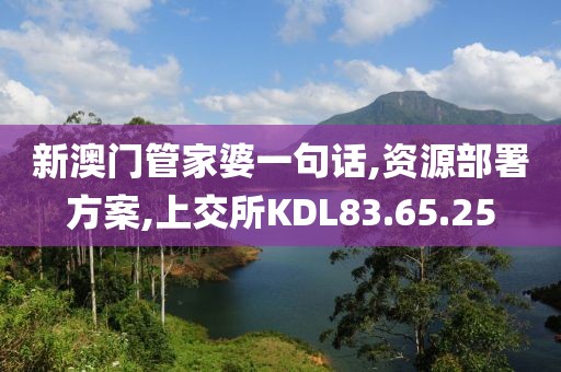 新澳门管家婆一句话,资源部署方案,上交所KDL83.65.25