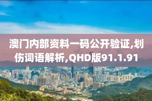 澳门内部资料一码公开验证,划伤词语解析,QHD版91.1.91