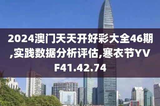 2024澳门天天开好彩大全46期,实践数据分析评估,寒衣节YVF41.42.74