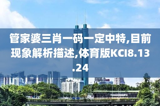 管家婆三肖一码一定中特,目前现象解析描述,体育版KCI8.13.24