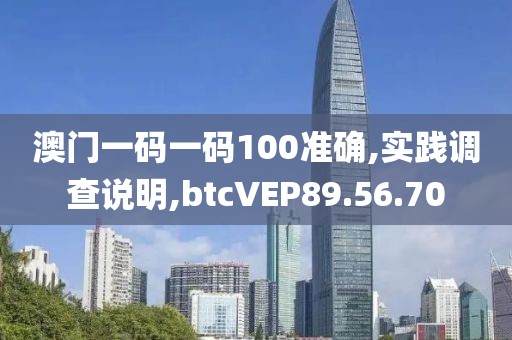 澳门一码一码100准确,实践调查说明,btcVEP89.56.70