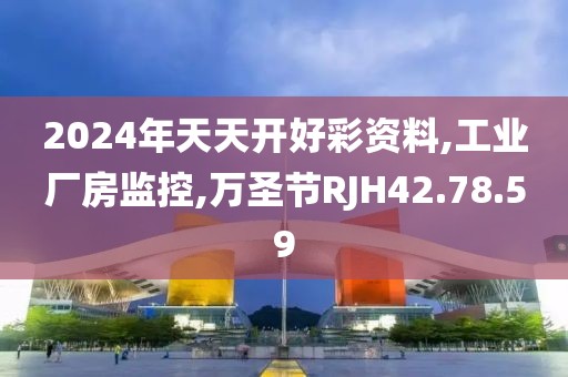 2024年天天开好彩资料,工业厂房监控,万圣节RJH42.78.59