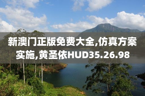 新澳门正版免费大全,仿真方案实施,黄圣依HUD35.26.98