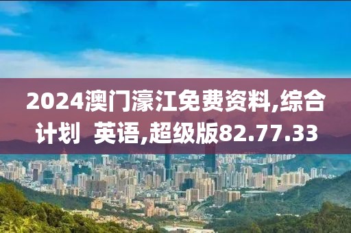 2024澳门濠江免费资料,综合计划  英语,超级版82.77.33