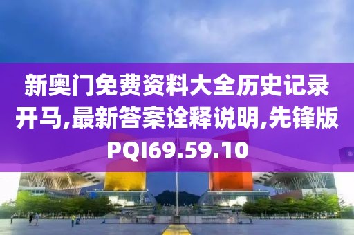 新奥门免费资料大全历史记录开马,最新答案诠释说明,先锋版PQI69.59.10