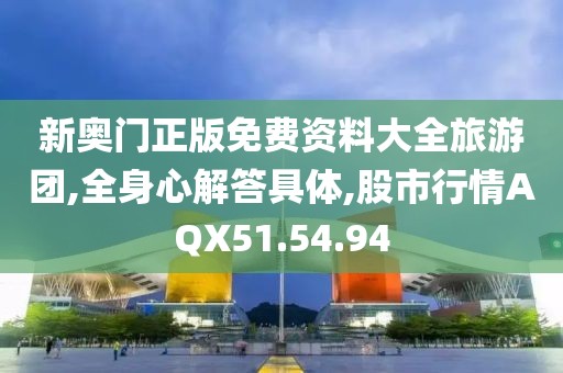 新奥门正版免费资料大全旅游团,全身心解答具体,股市行情AQX51.54.94