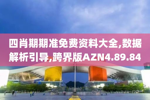 四肖期期准免费资料大全,数据解析引导,跨界版AZN4.89.84