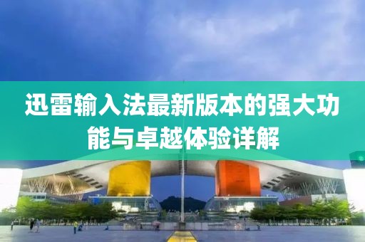 迅雷输入法最新版本的强大功能与卓越体验详解