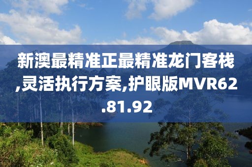 新澳最精准正最精准龙门客栈,灵活执行方案,护眼版MVR62.81.92