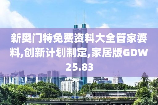 新奥门特免费资料大全管家婆料,创新计划制定,家居版GDW25.83