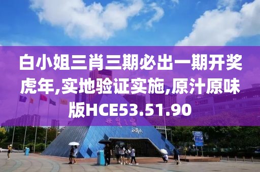 白小姐三肖三期必出一期开奖虎年,实地验证实施,原汁原味版HCE53.51.90