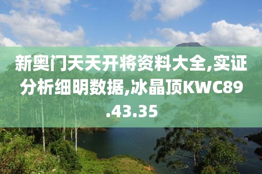 新奥门天天开将资料大全,实证分析细明数据,冰晶顶KWC89.43.35