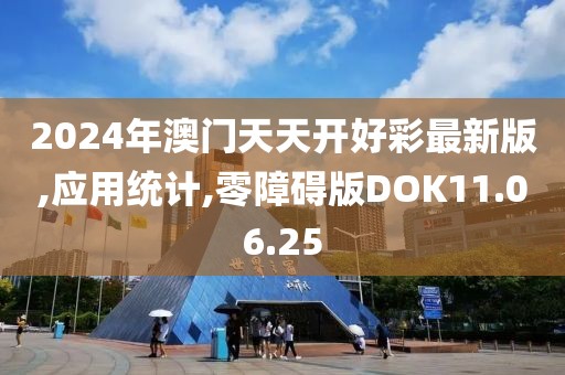 2024年澳门天天开好彩最新版,应用统计,零障碍版DOK11.06.25