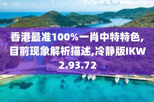 香港最准100%一肖中特特色,目前现象解析描述,冷静版IKW2.93.72