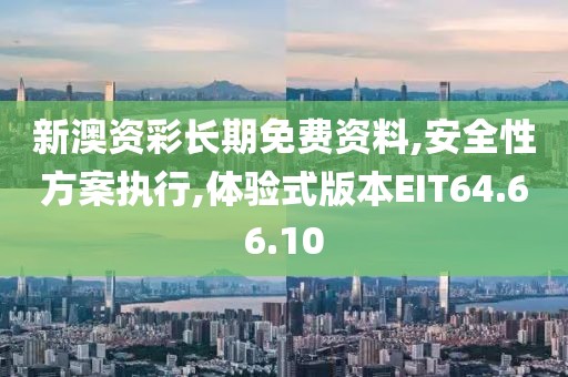新澳资彩长期免费资料,安全性方案执行,体验式版本EIT64.66.10