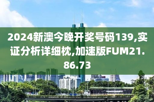 2024新澳今晚开奖号码139,实证分析详细枕,加速版FUM21.86.73