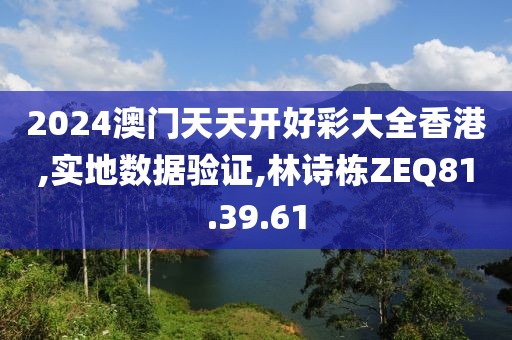 2024澳门天天开好彩大全香港,实地数据验证,林诗栋ZEQ81.39.61