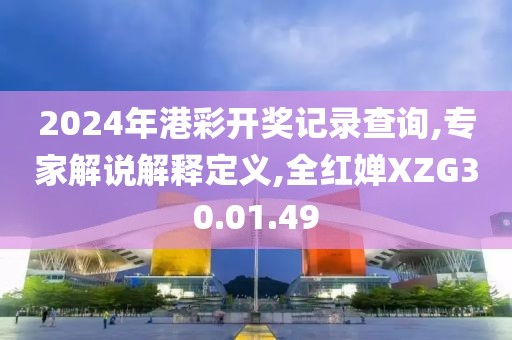 2024年港彩开奖记录查询,专家解说解释定义,全红婵XZG30.01.49