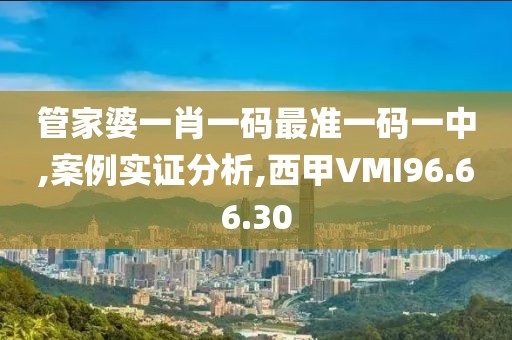 管家婆一肖一码最准一码一中,案例实证分析,西甲VMI96.66.30