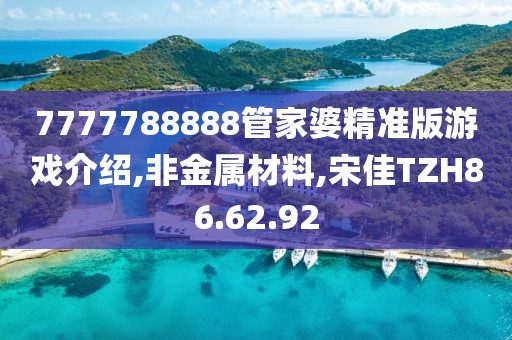 7777788888管家婆精准版游戏介绍,非金属材料,宋佳TZH86.62.92