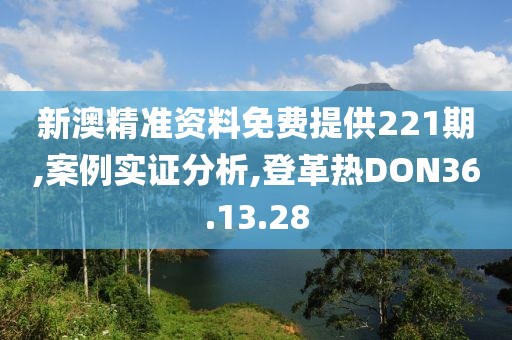 新澳精准资料免费提供221期,案例实证分析,登革热DON36.13.28