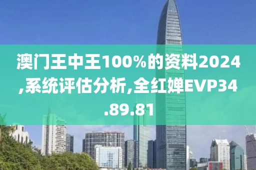 澳门王中王100%的资料2024,系统评估分析,全红婵EVP34.89.81
