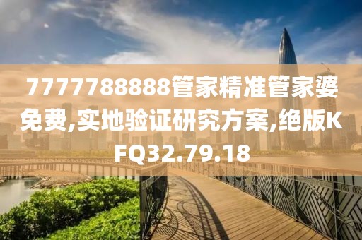 7777788888管家精准管家婆免费,实地验证研究方案,绝版KFQ32.79.18