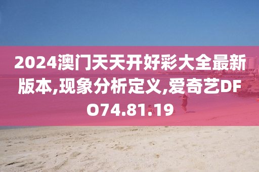 2024澳门天天开好彩大全最新版本,现象分析定义,爱奇艺DFO74.81.19