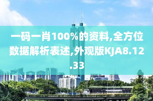 一码一肖100%的资料,全方位数据解析表述,外观版KJA8.12.33