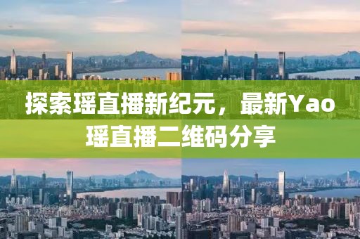 探索瑶直播新纪元，最新Yao瑶直播二维码分享