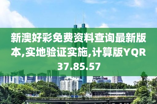 新澳好彩免费资料查询最新版本,实地验证实施,计算版YQR37.85.57