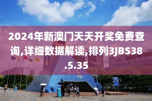 2024年新澳门天天开奖免费查询,详细数据解读,排列3JBS38.5.35