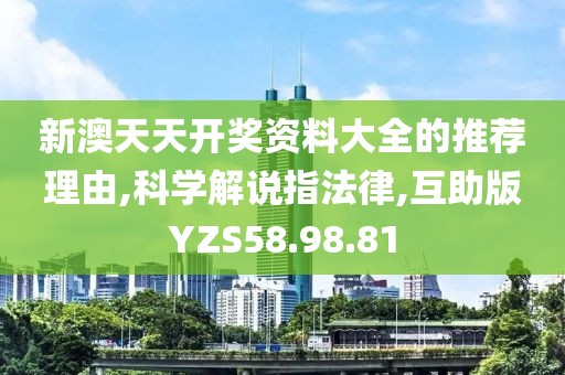 新澳天天开奖资料大全的推荐理由,科学解说指法律,互助版YZS58.98.81