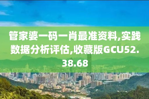 管家婆一码一肖最准资料,实践数据分析评估,收藏版GCU52.38.68
